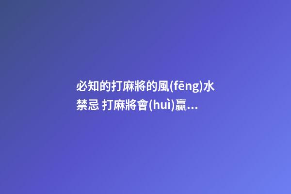 必知的打麻將的風(fēng)水禁忌 打麻將會(huì)贏的秘訣在這里
